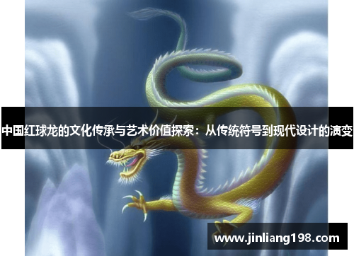 中国红球龙的文化传承与艺术价值探索：从传统符号到现代设计的演变