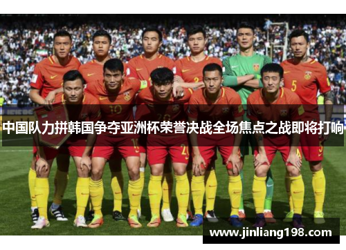 中国队力拼韩国争夺亚洲杯荣誉决战全场焦点之战即将打响