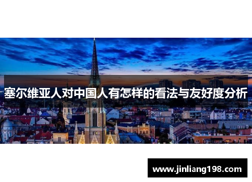 塞尔维亚人对中国人有怎样的看法与友好度分析