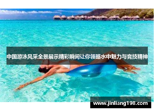 中国游泳风采全景展示精彩瞬间让你领略水中魅力与竞技精神