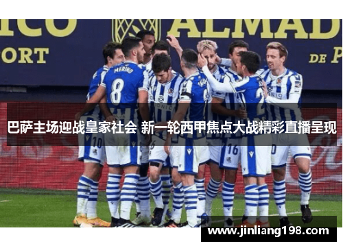 巴萨主场迎战皇家社会 新一轮西甲焦点大战精彩直播呈现