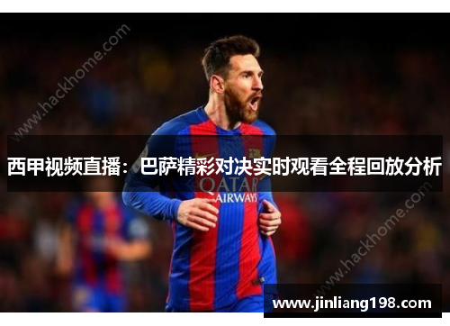 西甲视频直播：巴萨精彩对决实时观看全程回放分析