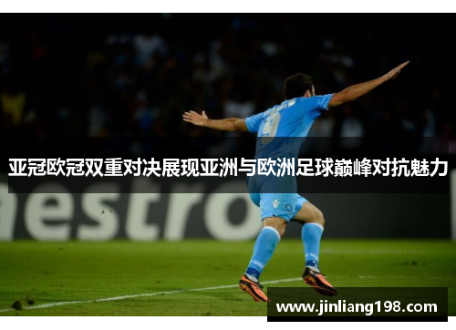 亚冠欧冠双重对决展现亚洲与欧洲足球巅峰对抗魅力
