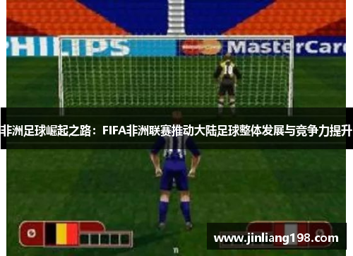 非洲足球崛起之路：FIFA非洲联赛推动大陆足球整体发展与竞争力提升